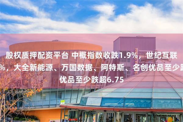 股权质押配资平台 中概指数收跌1.9%，世纪互联跌超9.7%，大全新能源、万国数据、阿特斯、名创优品至少跌超6.75