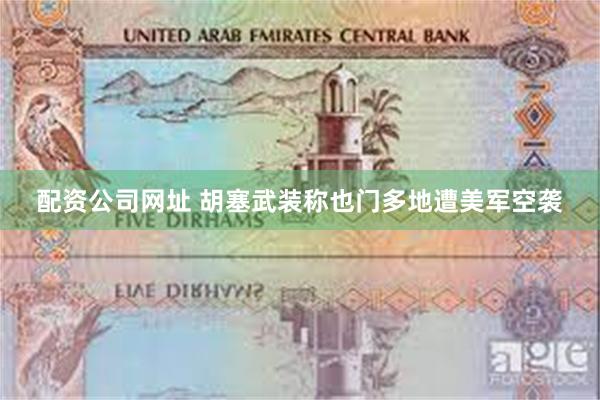 配资公司网址 胡塞武装称也门多地遭美军空袭