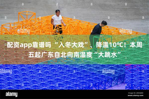 配资app靠谱吗 “入冬大戏”、降温10℃！本周五起广东自北向南温度“大跳水”