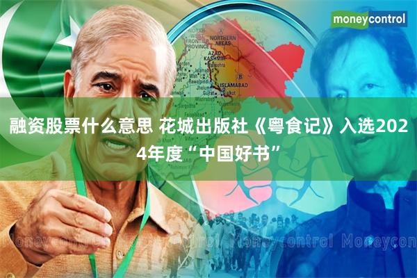 融资股票什么意思 花城出版社《粤食记》入选2024年度“中国好书”
