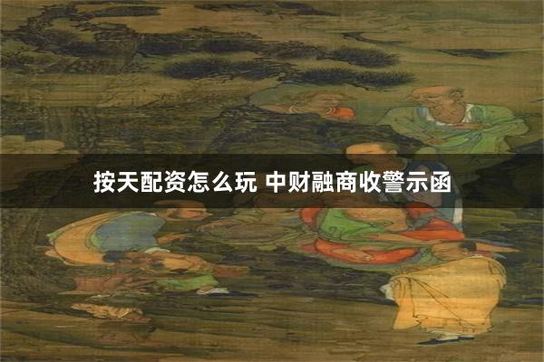 按天配资怎么玩 中财融商收警示函