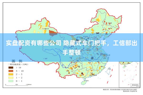 实盘配资有哪些公司 隐藏式车门把手，工信部出手整顿