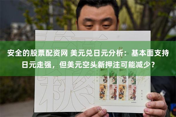 安全的股票配资网 美元兑日元分析：基本面支持日元走强，但美元空头新押注可能减少？