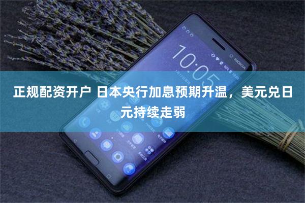 正规配资开户 日本央行加息预期升温，美元兑日元持续走弱