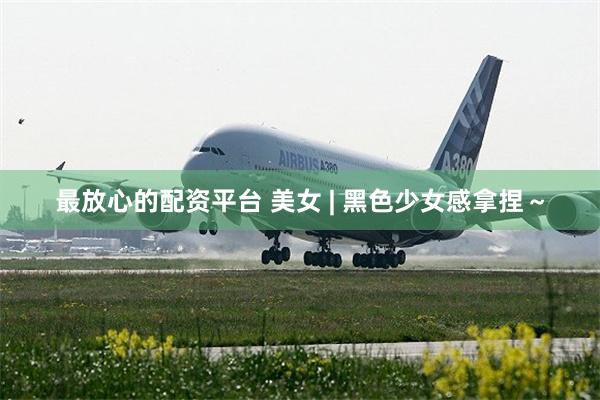 最放心的配资平台 美女 | 黑色少女感拿捏～