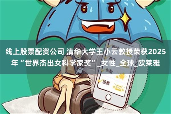 线上股票配资公司 清华大学王小云教授荣获2025年“世界杰出女科学家奖”_女性_全球_欧莱雅