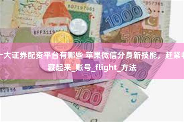 十大证券配资平台有哪些 苹果微信分身新技能，赶紧收藏起来_账号_flight_方法