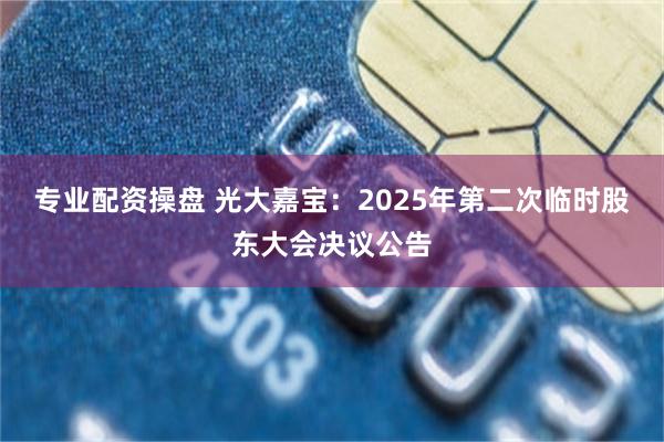 专业配资操盘 光大嘉宝：2025年第二次临时股东大会决议公告