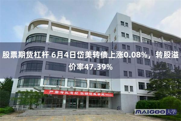 股票期货杠杆 6月4日岱美转债上涨0.08%，转股溢价率47.39%