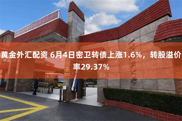 黄金外汇配资 6月4日密卫转债上涨1.6%，转股溢价率29.37%