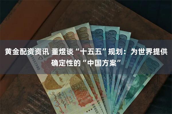 黄金配资资讯 董煜谈“十五五”规划：为世界提供确定性的“中国方案”
