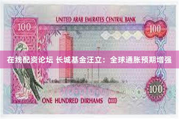 在线配资论坛 长城基金汪立：全球通胀预期增强