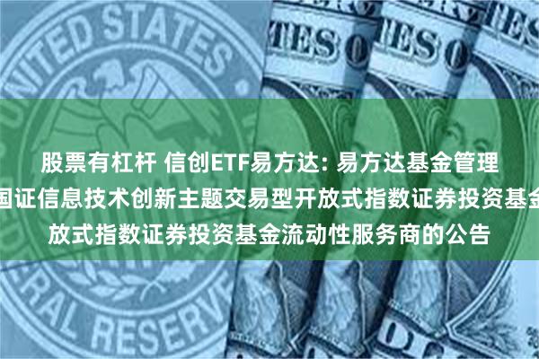 股票有杠杆 信创ETF易方达: 易方达基金管理有限公司关于易方达国证信息技术创新主题交易型开放式指数证券投资基金流动性服务商的公告
