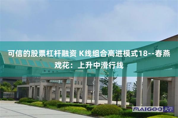 可信的股票杠杆融资 K线组合高进模式18--春燕戏花：上升中滑行线