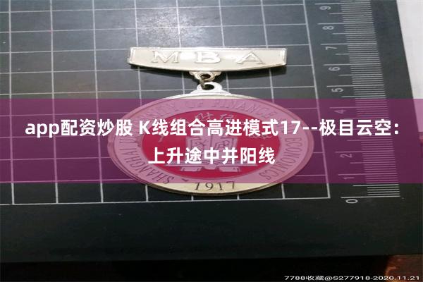app配资炒股 K线组合高进模式17--极目云空：上升途中并阳线