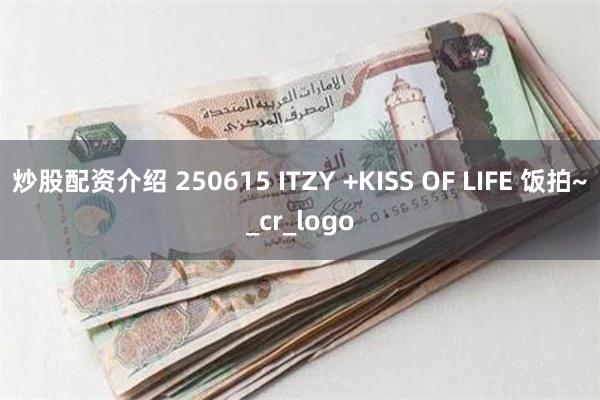 炒股配资介绍 250615 ITZY +KISS OF LIFE 饭拍~_cr_logo