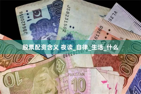 股票配资含义 夜读_自律_生活_什么