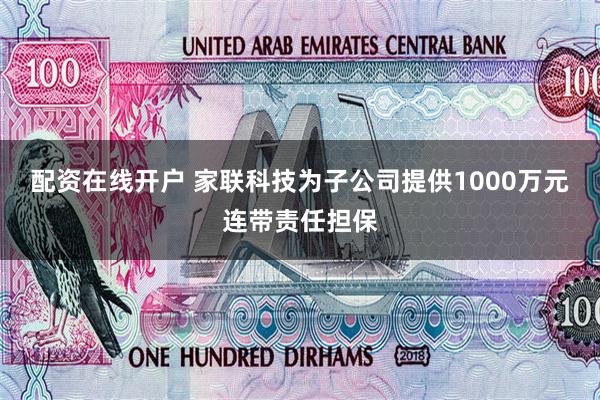 配资在线开户 家联科技为子公司提供1000万元连带责任担保
