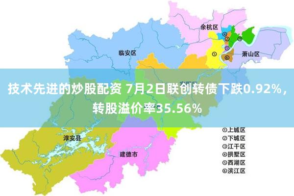 技术先进的炒股配资 7月2日联创转债下跌0.92%，转股溢价率35.56%