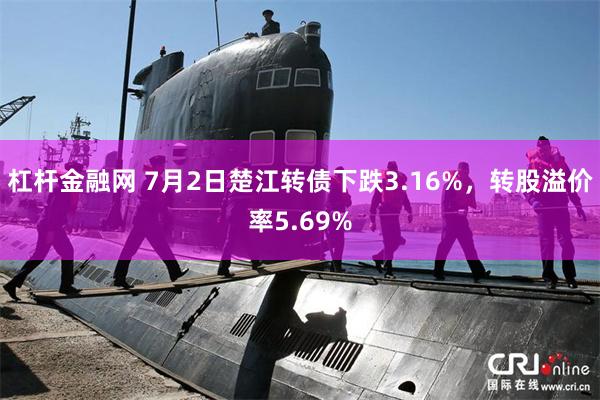 杠杆金融网 7月2日楚江转债下跌3.16%，转股溢价率5.69%